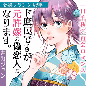 ～令嬢ブランク10年～ド庶民ですが元許嫁の偽恋人になります。