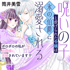 「呪いの子」と虐げられた令嬢は氷の伯爵に溺愛される