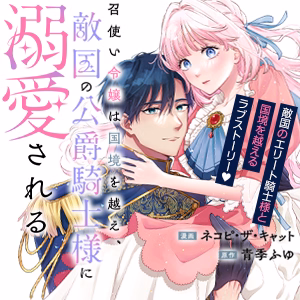 召使い令嬢は国境を越え、敵国の公爵騎士様に溺愛される
