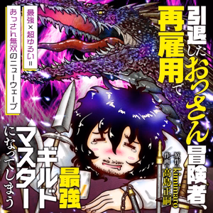 引退したおっさん冒険者、再雇用で最強ギルドマスターになってしまう