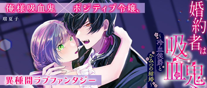 婚約者は吸血鬼～冷血侯爵とひみつの結婚～