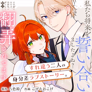 私たち将来を誓い合いましたよね？～元令嬢の女中は、幼馴染の女たらし騎士に翻弄されてます～
