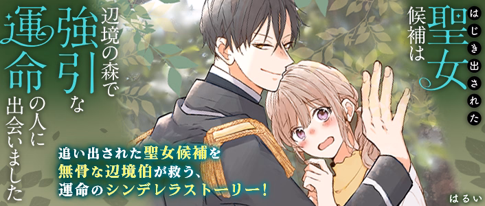 はじき出された聖女候補は、辺境の森で強引な運命の人に出会いました