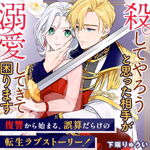 殺してやろうと思った相手が溺愛してきて困ります