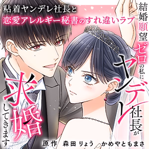 結婚願望ゼロの私にヤンデレ社長が求婚してきます