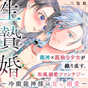 生贄婚～冷徹龍神様の甘い溺愛～