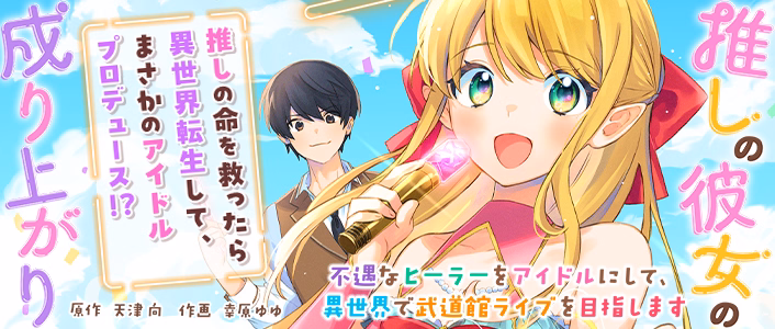 推しの彼女の成り上がり～不遇なヒーラーをアイドルにして、異世界で武道館ライブを目指します～
