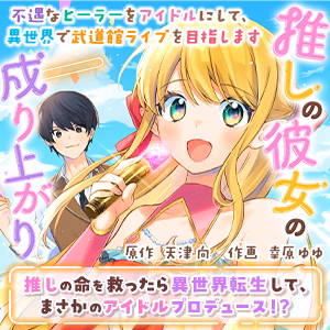 推しの彼女の成り上がり～不遇なヒーラーをアイドルにして、異世界で武道館ライブを目指します～