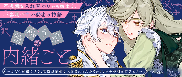 夢恋う花の内緒ごと～ただの村娘ですが、次期皇帝様と入れ替わったのでかりそめの婚姻を結びます～
