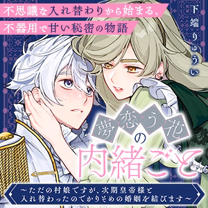 夢恋う花の内緒ごと～ただの村娘ですが、次期皇帝様と入れ替わったのでかりそめの婚姻を結びます～