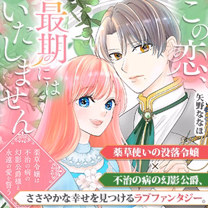 この恋、最期にはいたしません～薬草令嬢は、不治の病の幻影公爵様と永遠の愛を誓う～
