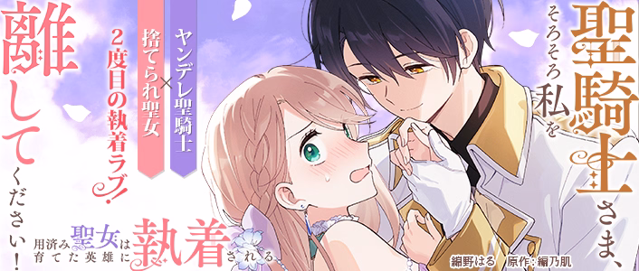 聖騎士さま、そろそろ私を離してください！～用済み聖女は育てた英雄に執着される～