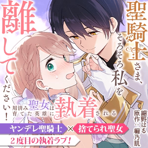 聖騎士さま、そろそろ私を離してください！～用済み聖女は育てた英雄に執着される～