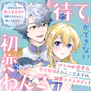 「待て」ができない初恋わんこ～苦手なはずの獣人王太子に溺愛されるなんて聞いてません～