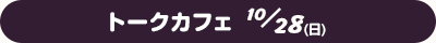 トークカフェ 10/28(日)